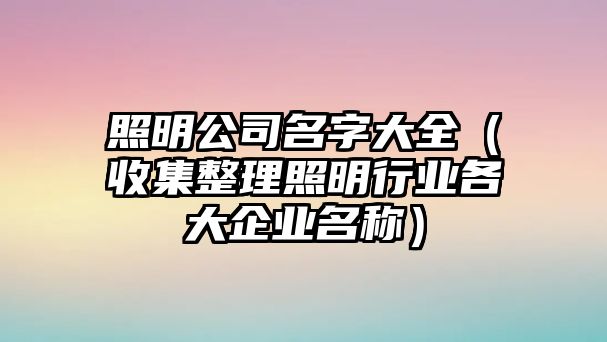 照明公司名字大全（收集整理照明行业各大企业名称）