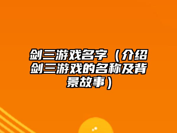 剑三游戏名字（介绍剑三游戏的名称及背景故事）