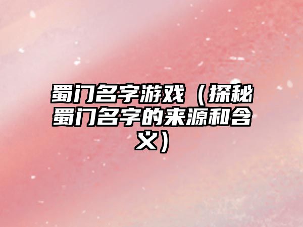 蜀门名字游戏（探秘蜀门名字的来源和含义）