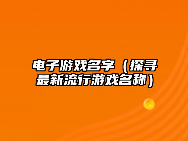 电子游戏名字（探寻最新流行游戏名称）
