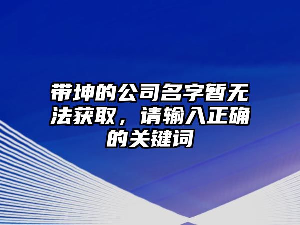 带坤的公司名字暂无法获取，请输入正确的关键词