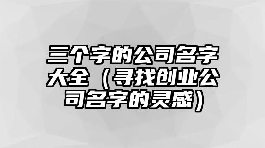 三个字的公司名字大全（寻找创业公司名字的灵感）