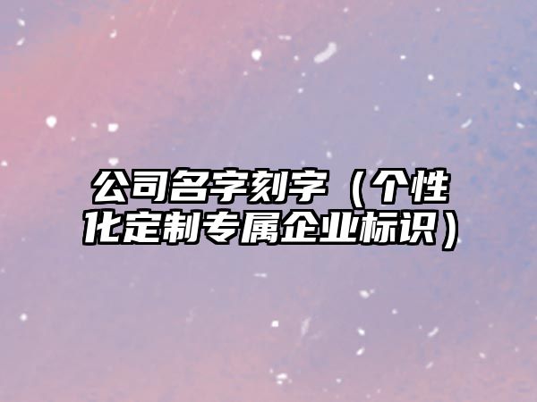 公司名字刻字（个性化定制专属企业标识）