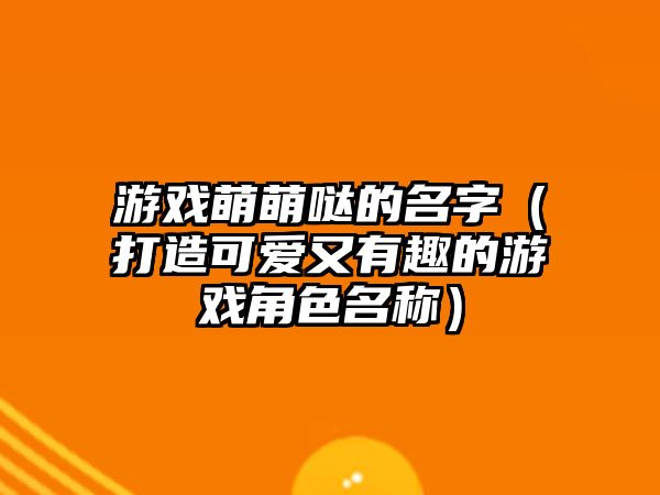 游戏萌萌哒的名字（打造可爱又有趣的游戏角色名称）