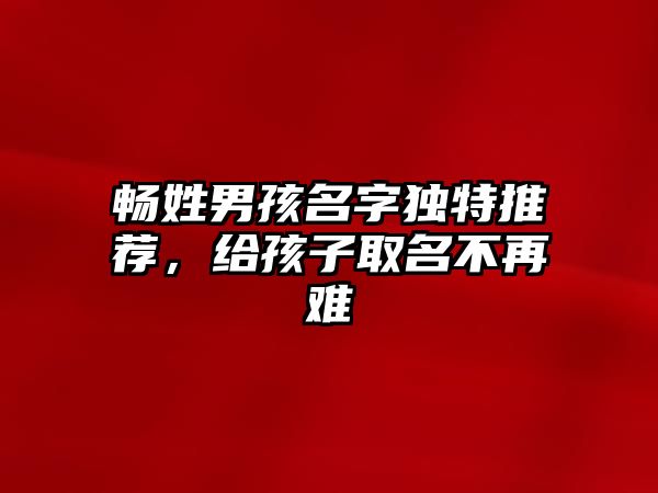 畅姓男孩名字独特推荐，给孩子取名不再难