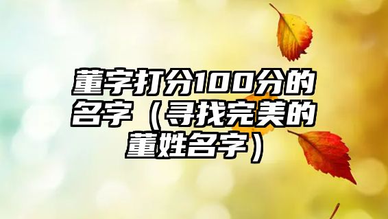 董字打分100分的名字（寻找完美的董姓名字）