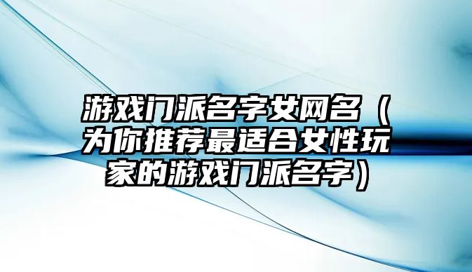 游戏门派名字女网名（为你推荐最适合女性玩家的游戏门派名字）