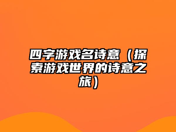 四字游戏名诗意（探索游戏世界的诗意之旅）