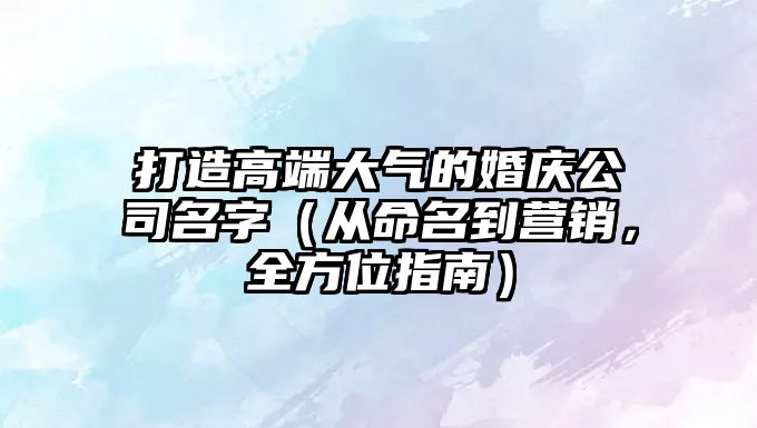 打造高端大气的婚庆公司名字（从命名到营销，全方位指南）