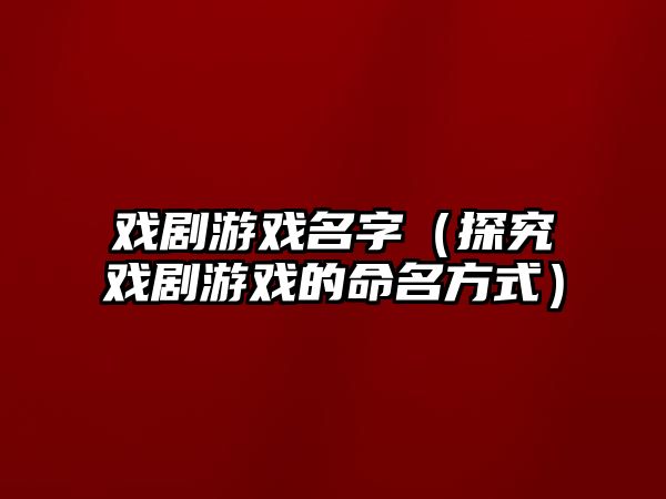 戏剧游戏名字（探究戏剧游戏的命名方式）