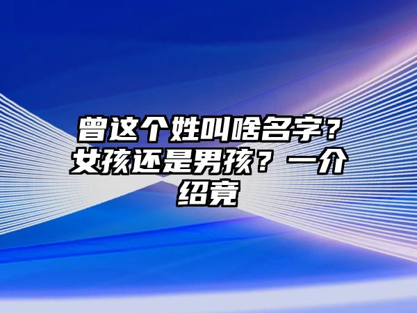 曾这个姓叫啥名字？女孩还是男孩？一介绍竟