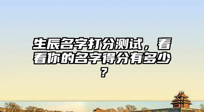 生辰名字打分测试，看看你的名字得分有多少？