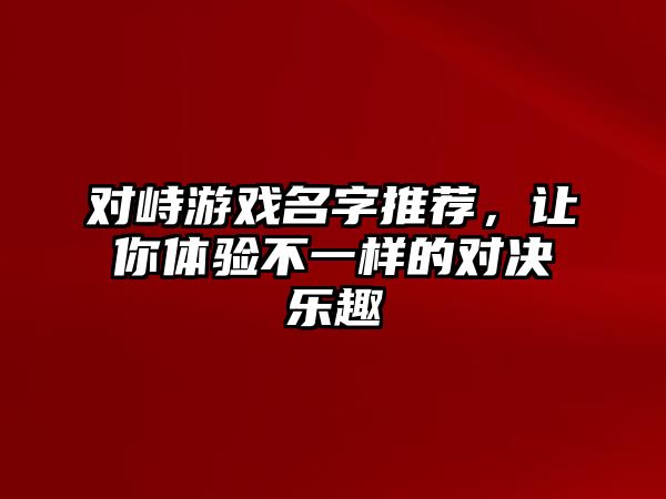 对峙游戏名字推荐，让你体验不一样的对决乐趣