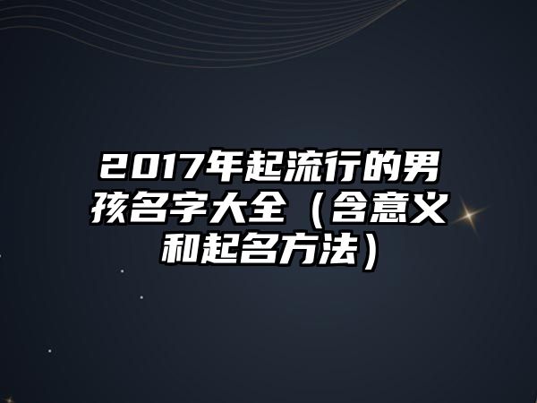 2017年起流行的男孩名字大全（含意义和起名方法）