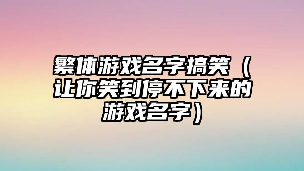 繁体游戏名字搞笑（让你笑到停不下来的游戏名字）