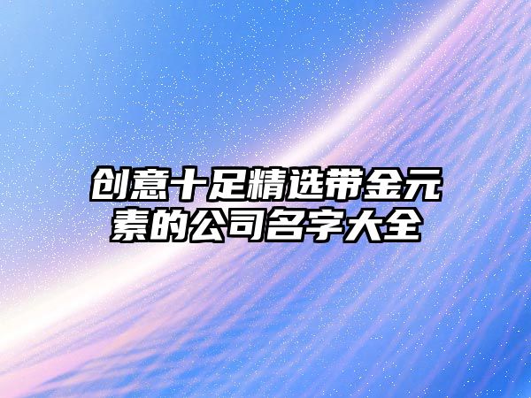 创意十足精选带金元素的公司名字大全