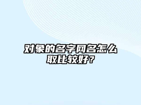 对象的名字网名怎么取比较好？