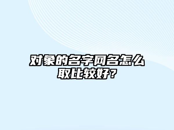 对象的名字网名怎么取比较好？