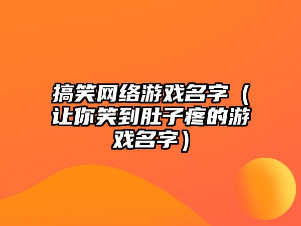 搞笑网络游戏名字（让你笑到肚子疼的游戏名字）