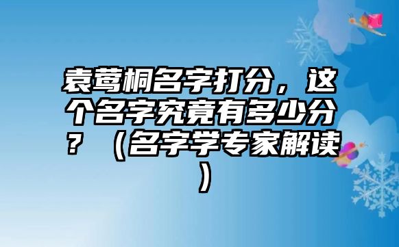 袁莺桐名字打分，这个名字究竟有多少分？（名字学专家解读）