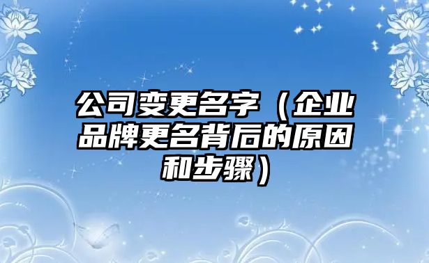 公司变更名字（企业品牌更名背后的原因和步骤）