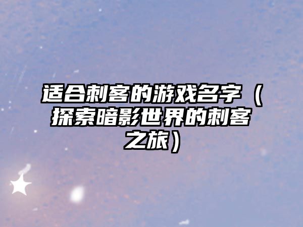 适合刺客的游戏名字（探索暗影世界的刺客之旅）