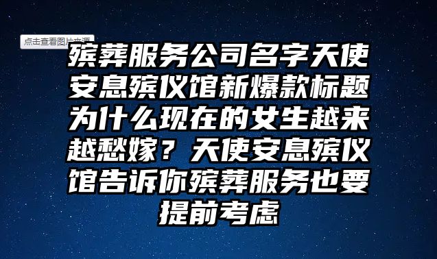 殡葬服务公司名字天使安息殡仪馆新爆款标题为什么现在的女生越来越愁嫁？天使安息殡仪馆告诉你殡葬服务也要提前考虑