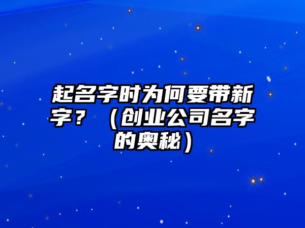 起名字时为何要带新字？（创业公司名字的奥秘）