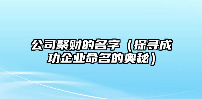 公司聚财的名字（探寻成功企业命名的奥秘）