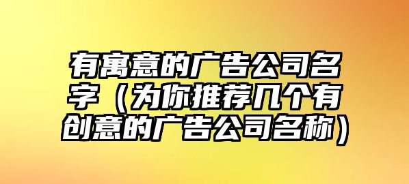 有寓意的广告公司名字（为你推荐几个有创意的广告公司名称）