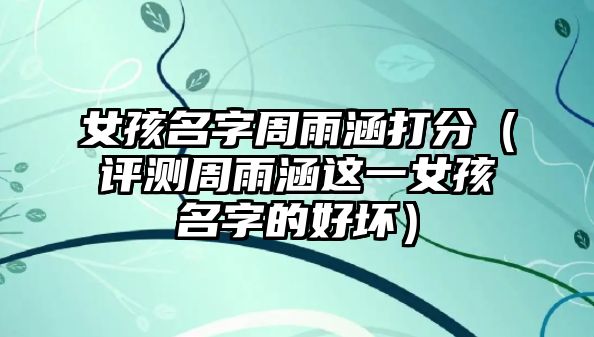 女孩名字周雨涵打分（评测周雨涵这一女孩名字的好坏）