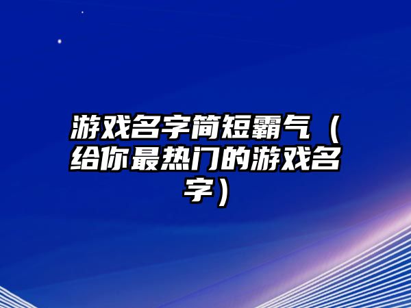 游戏名字简短霸气（给你最热门的游戏名字）