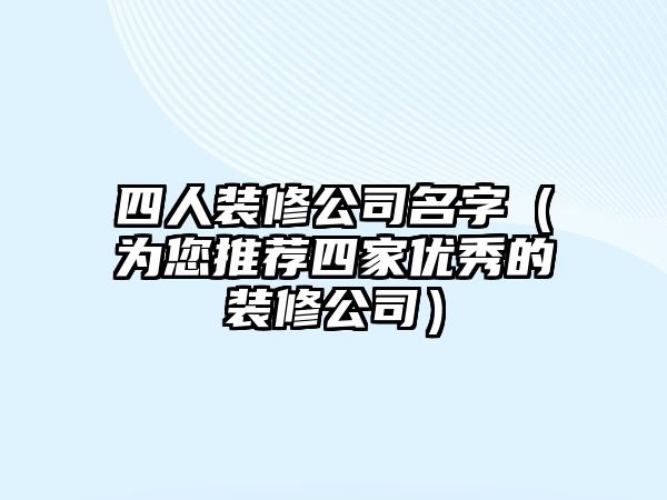 四人装修公司名字（为您推荐四家优秀的装修公司）