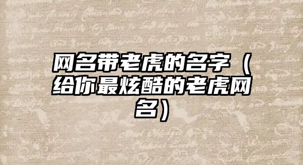 网名带老虎的名字（给你最炫酷的老虎网名）