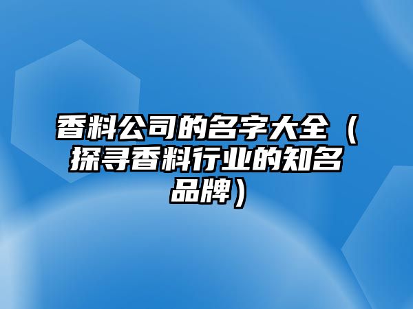 香料公司的名字大全（探寻香料行业的知名品牌）