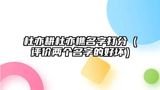 杜亦耕杜亦樵名字打分（评价两个名字的好坏）