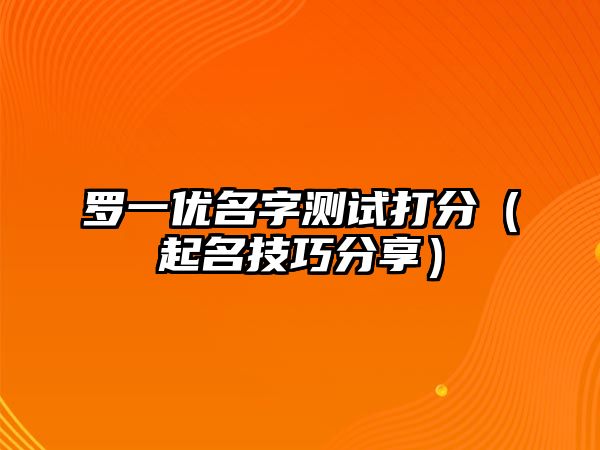 罗一优名字测试打分（起名技巧分享）