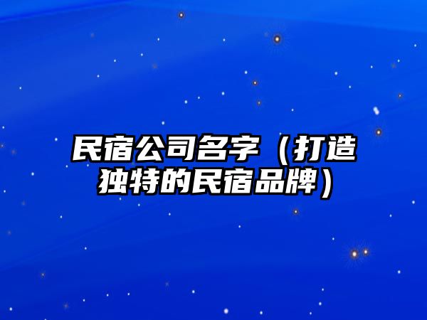 民宿公司名字（打造独特的民宿品牌）