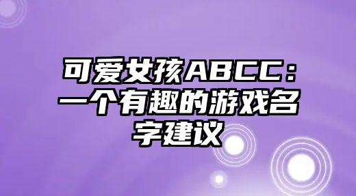 可爱女孩ABCC：一个有趣的游戏名字建议