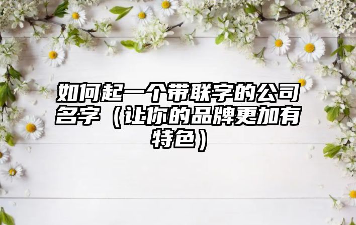 如何起一个带联字的公司名字（让你的品牌更加有特色）