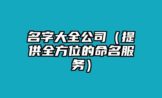 名字大全公司（提供全方位的命名服务）