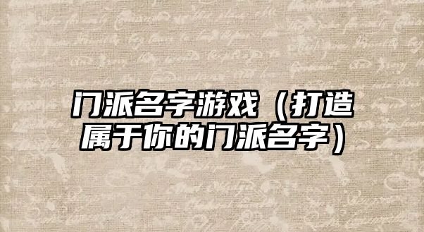 门派名字游戏（打造属于你的门派名字）