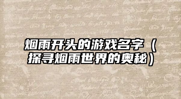 烟雨开头的游戏名字（探寻烟雨世界的奥秘）