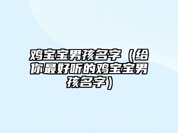 鸡宝宝男孩名字（给你最好听的鸡宝宝男孩名字）