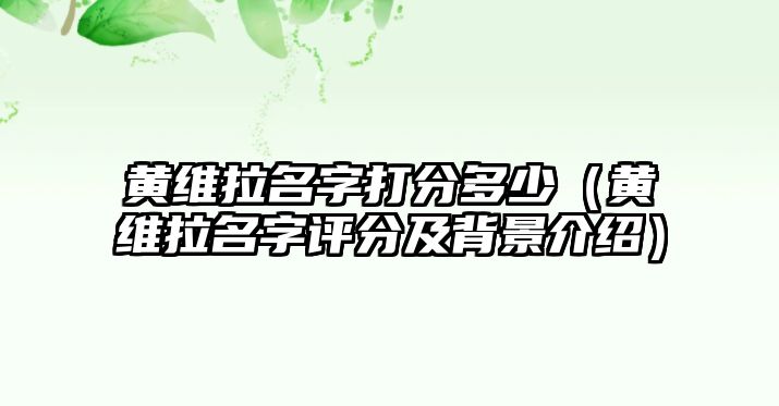 黄维拉名字打分多少（黄维拉名字评分及背景介绍）