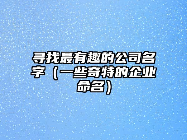 寻找最有趣的公司名字（一些奇特的企业命名）