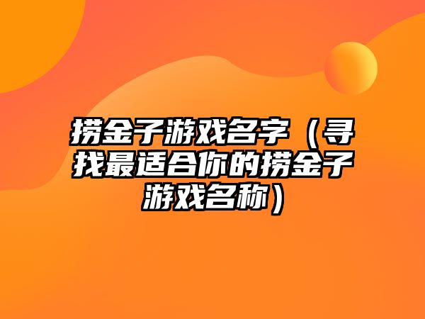 捞金子游戏名字（寻找最适合你的捞金子游戏名称）