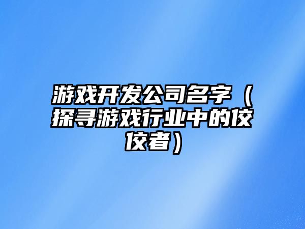 游戏开发公司名字（探寻游戏行业中的佼佼者）