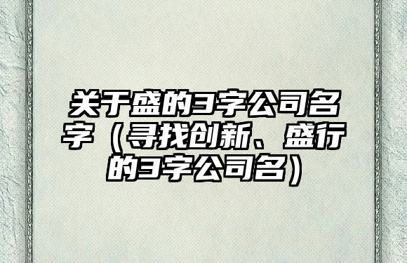 关于盛的3字公司名字（寻找创新、盛行的3字公司名）