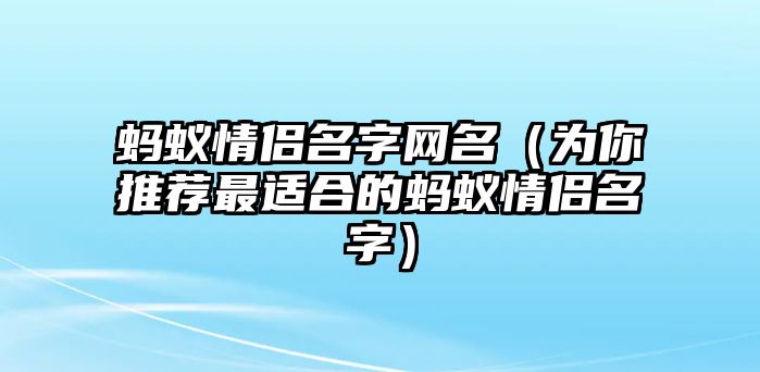 蚂蚁情侣名字网名（为你推荐最适合的蚂蚁情侣名字）